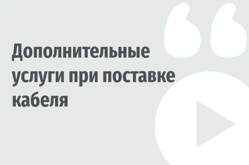 Дополнительные услуги при поставке кабеля